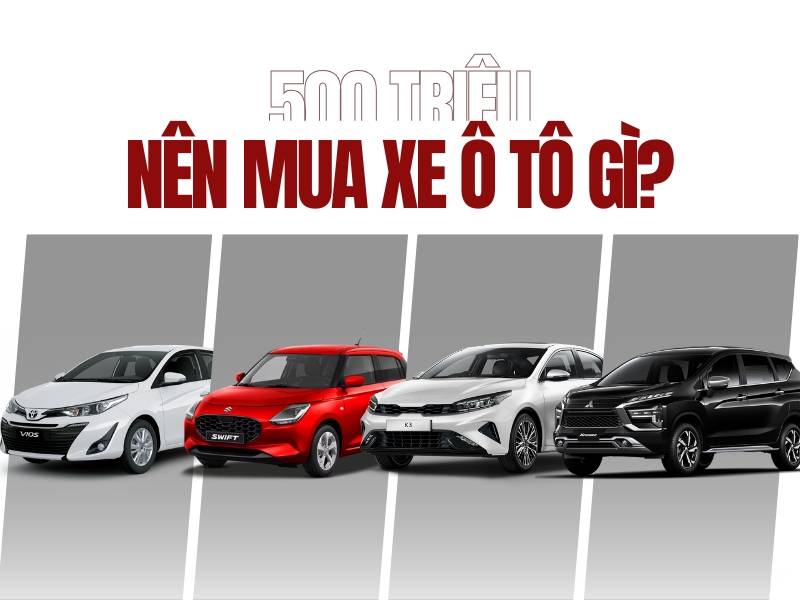 500 – 550 triệu nên mua xe ô tô mới nào 2025?